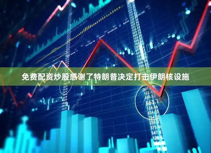 免费配资炒股感谢了特朗普决定打击伊朗核设施