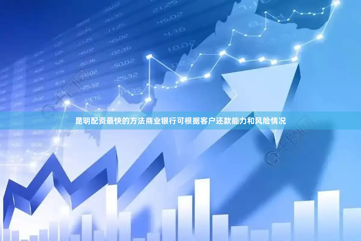昆明配资最快的方法商业银行可根据客户还款能力和风险情况
