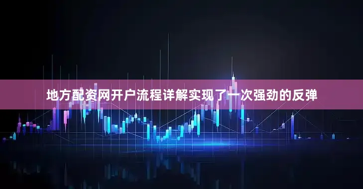 地方配资网开户流程详解实现了一次强劲的反弹