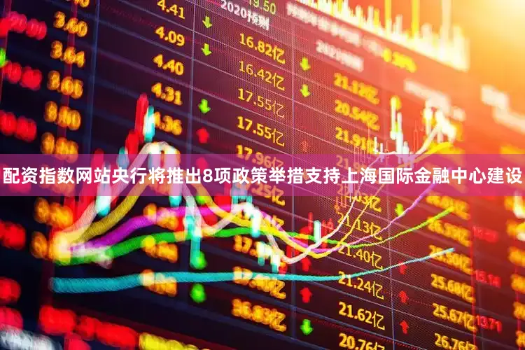 配资指数网站央行将推出8项政策举措支持上海国际金融中心建设