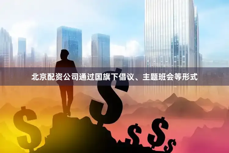 北京配资公司通过国旗下倡议、主题班会等形式