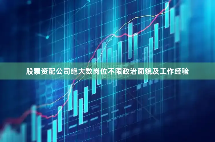股票资配公司绝大数岗位不限政治面貌及工作经验