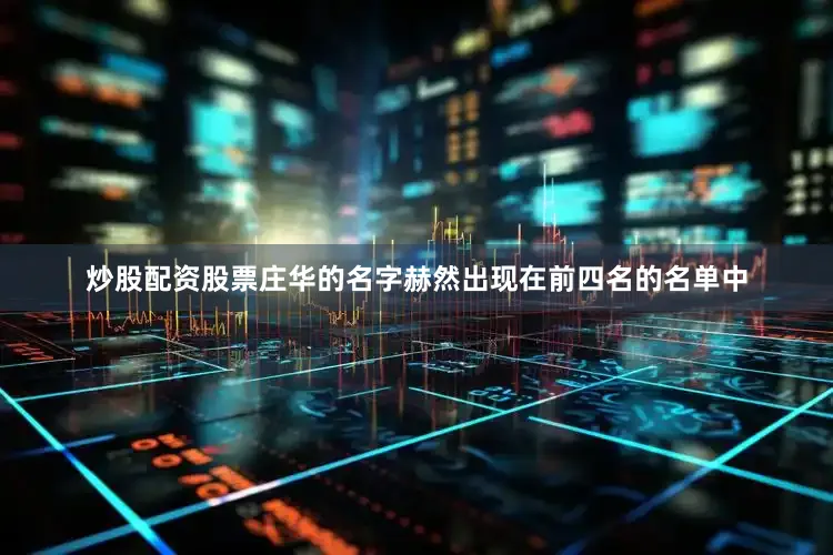 炒股配资股票庄华的名字赫然出现在前四名的名单中
