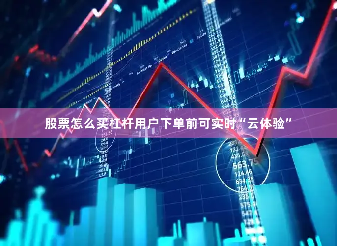 股票怎么买杠杆用户下单前可实时“云体验”