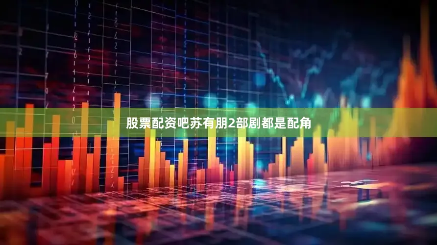 股票配资吧苏有朋2部剧都是配角