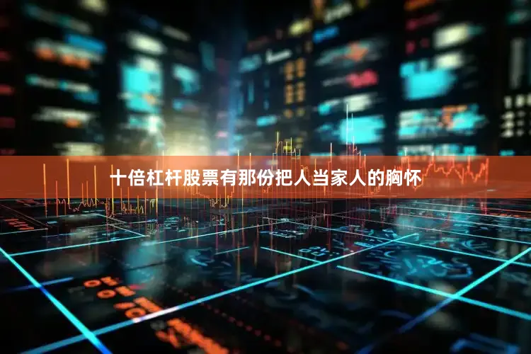 十倍杠杆股票有那份把人当家人的胸怀