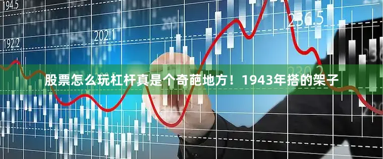 股票怎么玩杠杆真是个奇葩地方！1943年搭的架子