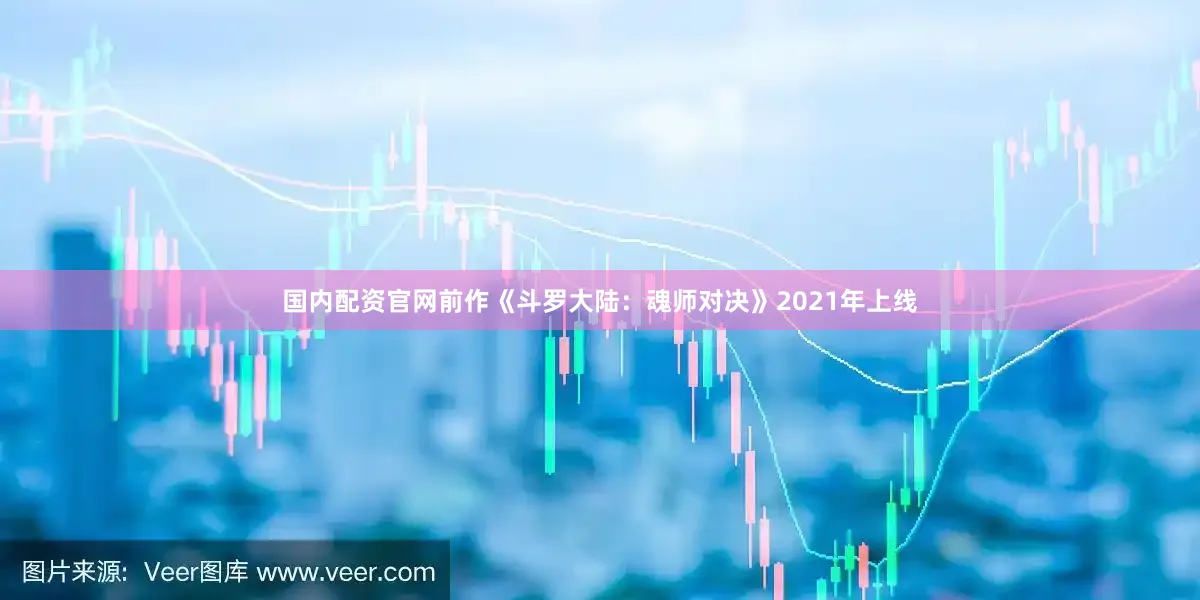 国内配资官网前作《斗罗大陆：魂师对决》2021年上线