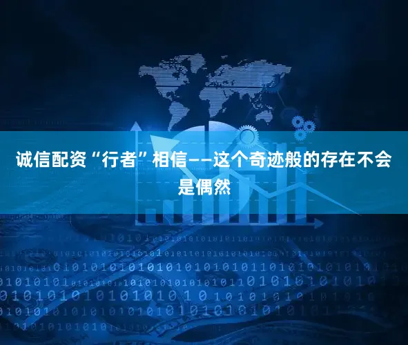 诚信配资“行者”相信——这个奇迹般的存在不会是偶然