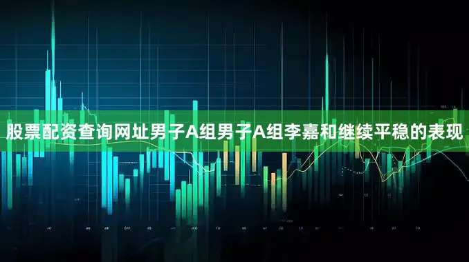 股票配资查询网址　　男子A组　　男子A组李嘉和继续平稳的表现