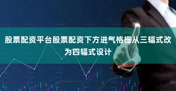 股票配资平台股票配资下方进气格栅从三辐式改为四辐式设计