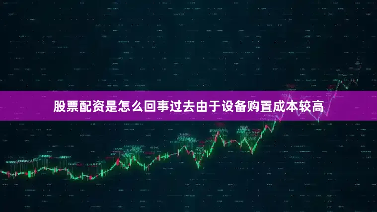 股票配资是怎么回事过去由于设备购置成本较高