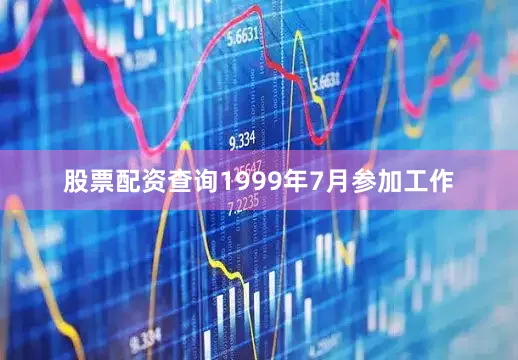 股票配资查询1999年7月参加工作