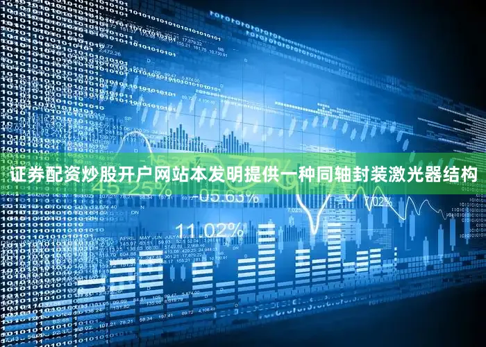 证券配资炒股开户网站本发明提供一种同轴封装激光器结构