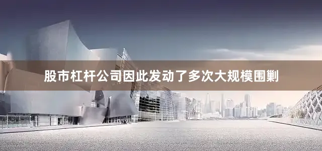 股市杠杆公司因此发动了多次大规模围剿
