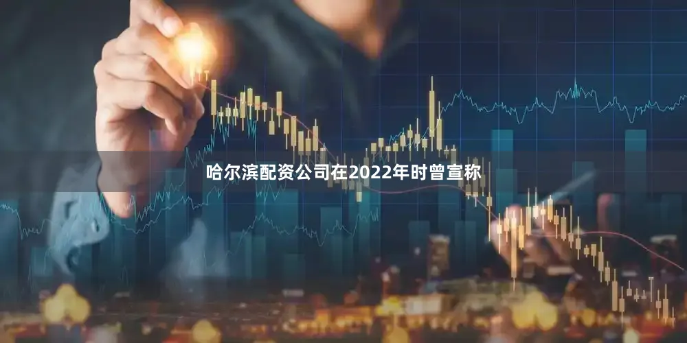 哈尔滨配资公司在2022年时曾宣称
