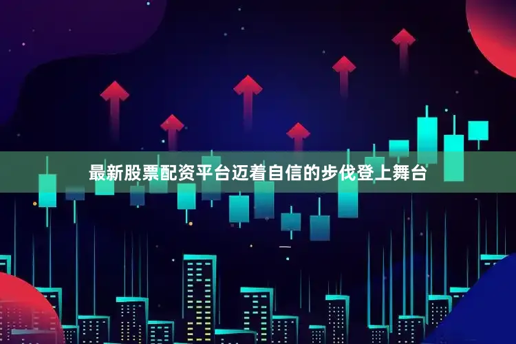 最新股票配资平台迈着自信的步伐登上舞台