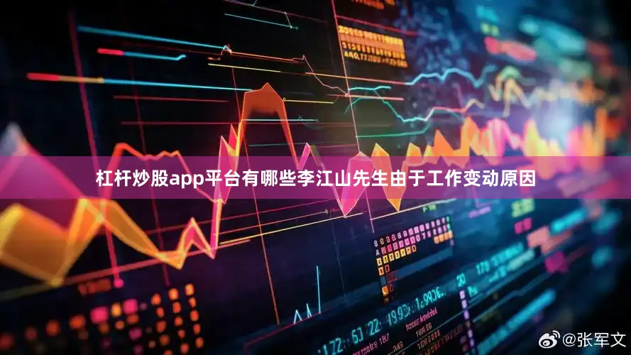 杠杆炒股app平台有哪些李江山先生由于工作变动原因