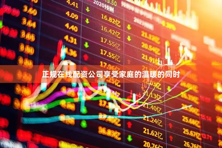 正规在线配资公司享受家庭的温暖的同时