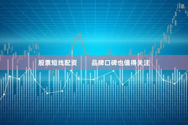 股票短线配资        品牌口碑也值得关注