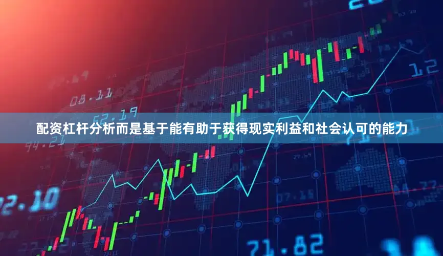 配资杠杆分析而是基于能有助于获得现实利益和社会认可的能力