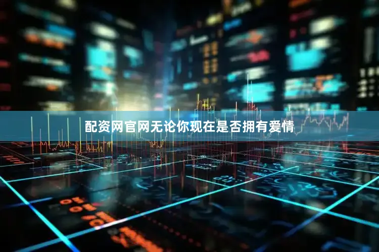 配资网官网无论你现在是否拥有爱情