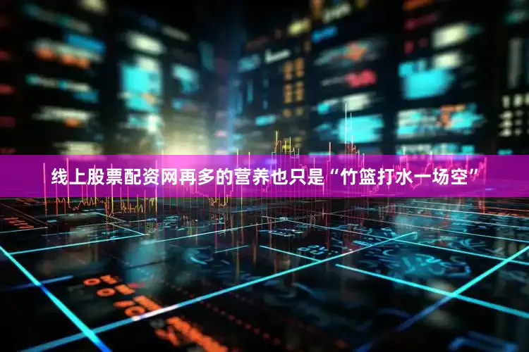 线上股票配资网再多的营养也只是“竹篮打水一场空”