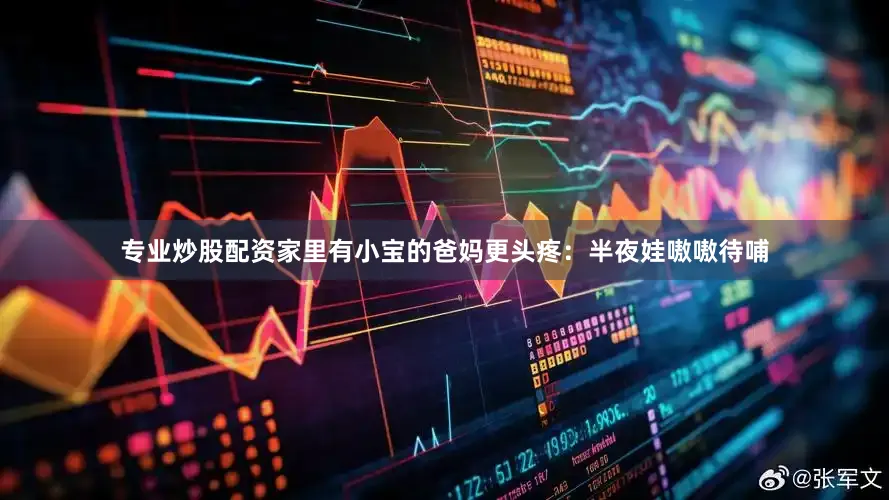 专业炒股配资家里有小宝的爸妈更头疼：半夜娃嗷嗷待哺