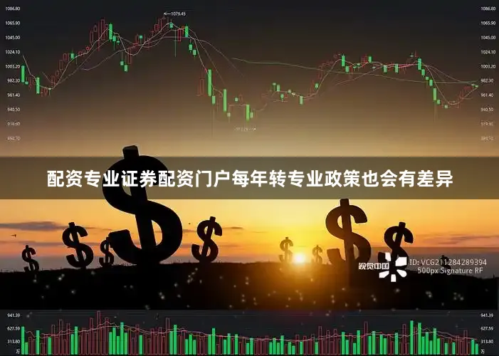 配资专业证券配资门户每年转专业政策也会有差异