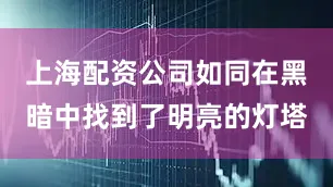 上海配资公司如同在黑暗中找到了明亮的灯塔