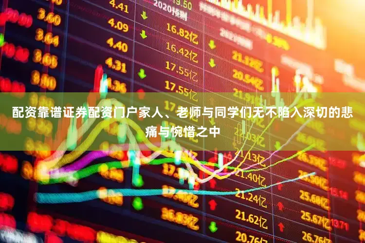 配资靠谱证券配资门户家人、老师与同学们无不陷入深切的悲痛与惋惜之中