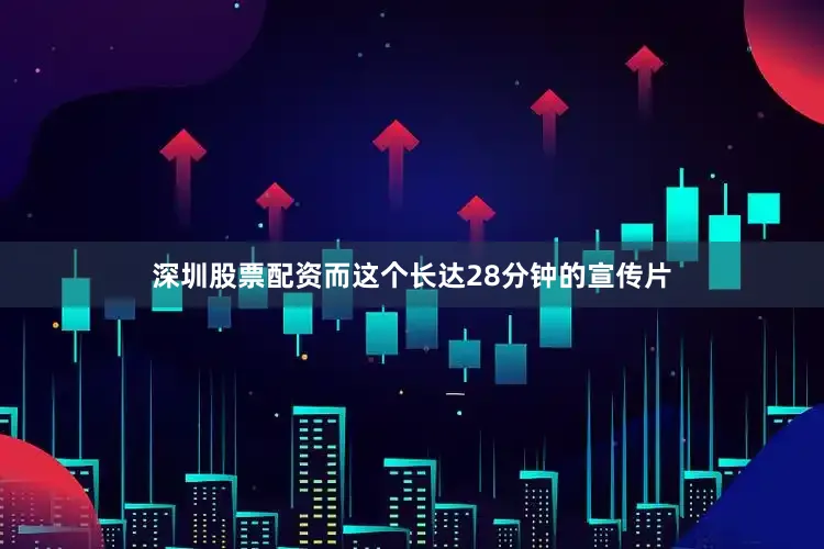 深圳股票配资而这个长达28分钟的宣传片