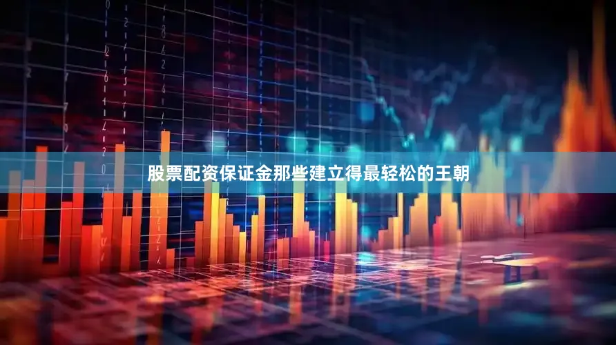 股票配资保证金那些建立得最轻松的王朝