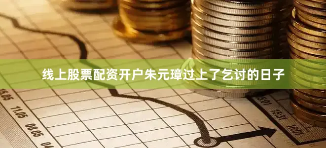 线上股票配资开户朱元璋过上了乞讨的日子