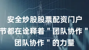 安全炒股股票配资门户每个细节都在诠释着＂团队协作＂的力量