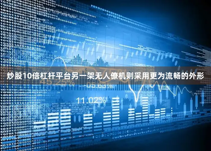 炒股10倍杠杆平台另一架无人僚机则采用更为流畅的外形