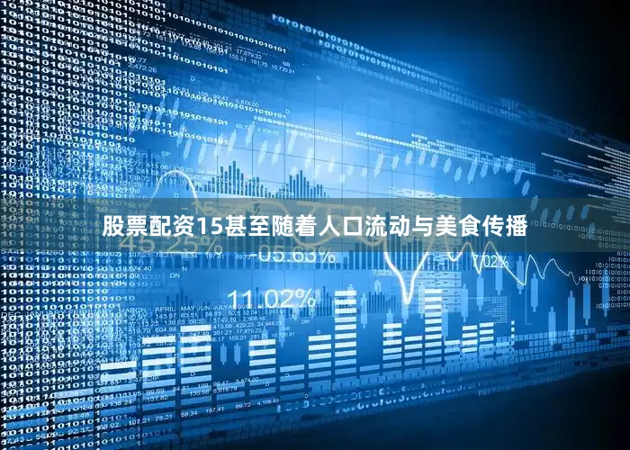股票配资15甚至随着人口流动与美食传播