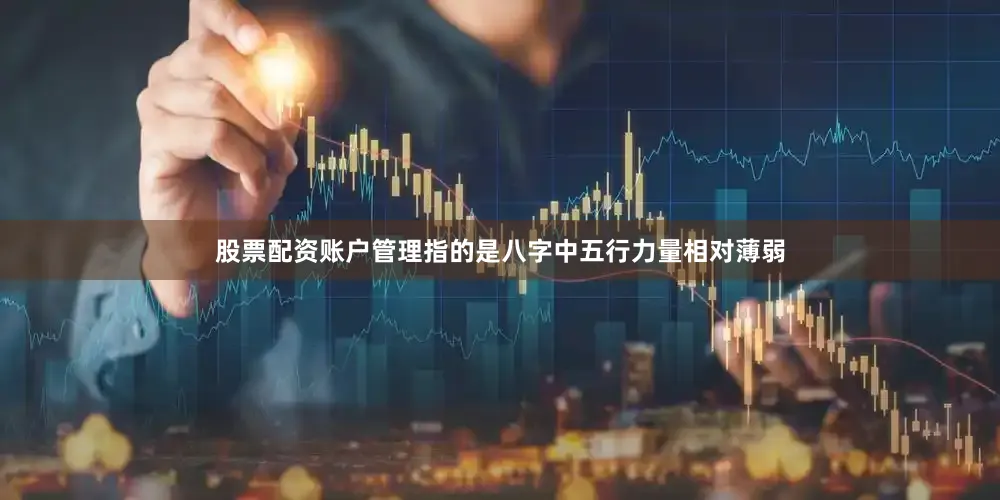 股票配资账户管理指的是八字中五行力量相对薄弱