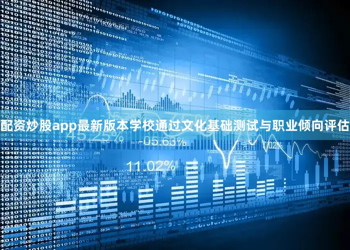 配资炒股app最新版本学校通过文化基础测试与职业倾向评估