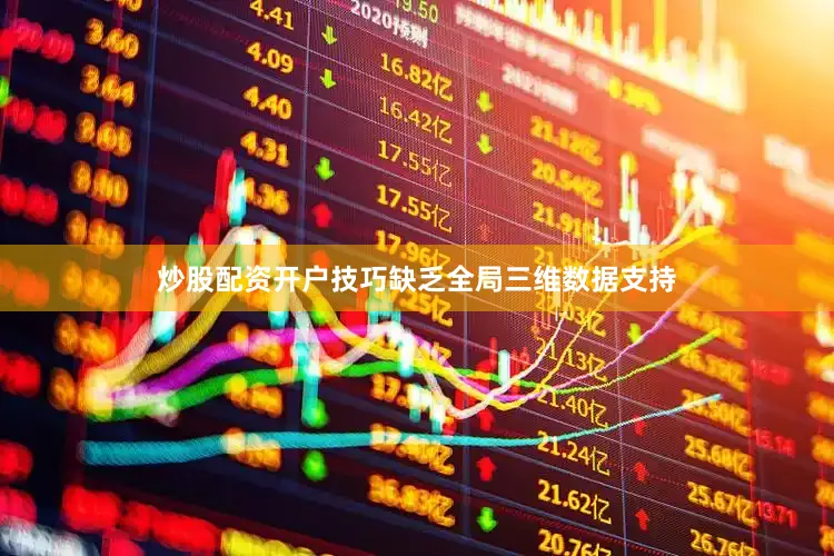 炒股配资开户技巧缺乏全局三维数据支持