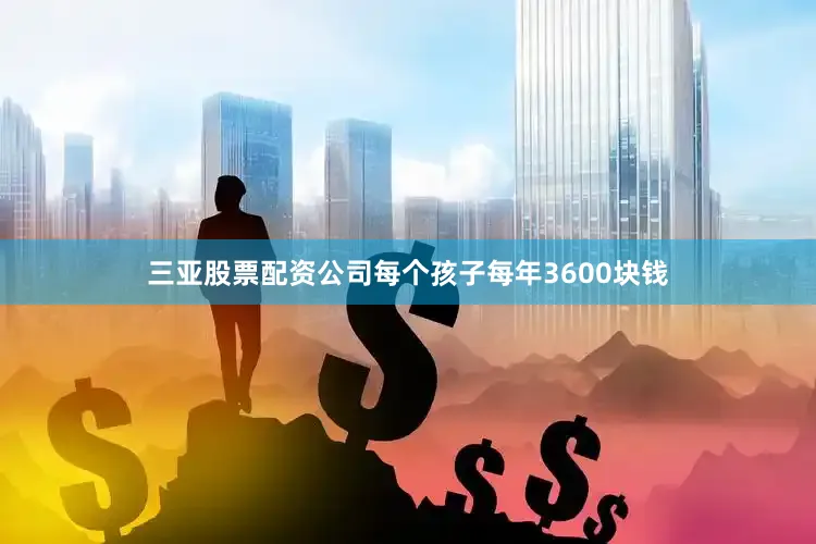 三亚股票配资公司每个孩子每年3600块钱