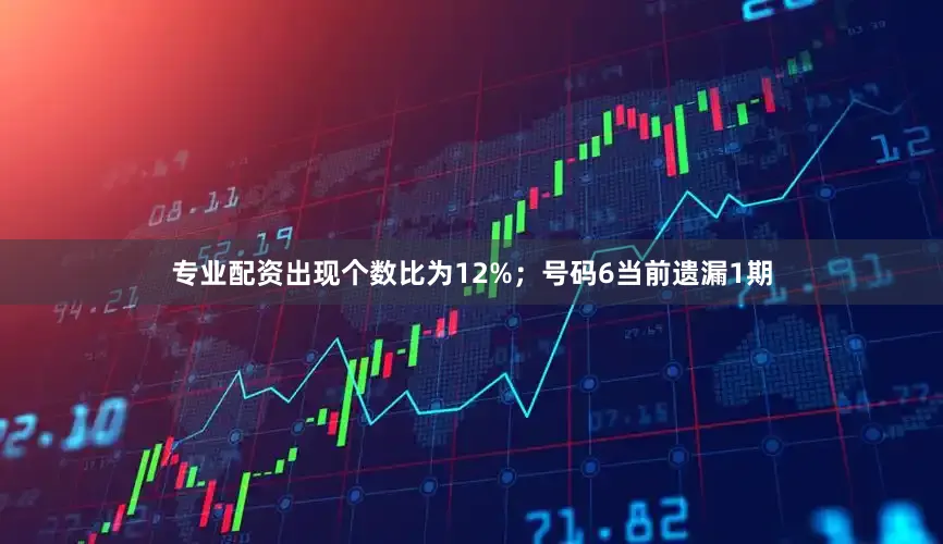 专业配资出现个数比为12%；　　号码6当前遗漏1期