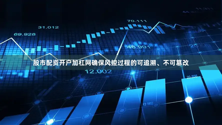 股市配资开户加杠网确保风控过程的可追溯、不可篡改