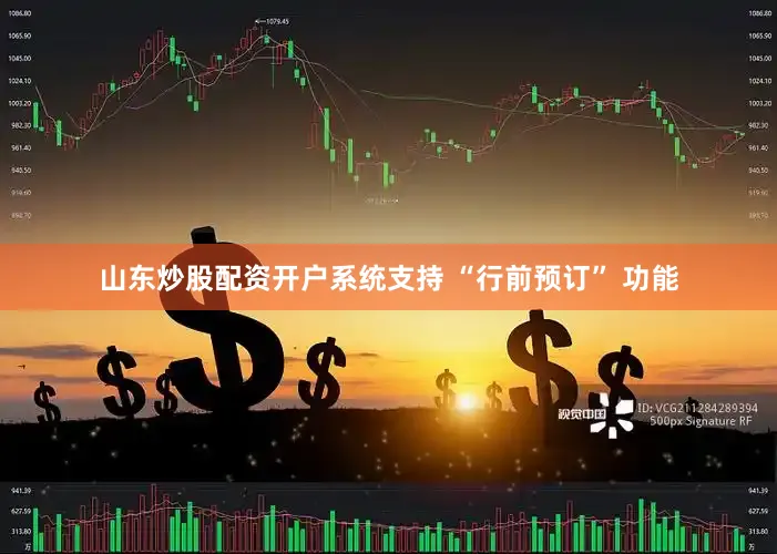 山东炒股配资开户系统支持 “行前预订” 功能