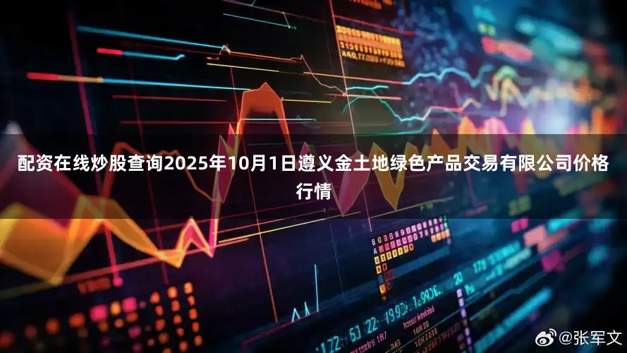 配资在线炒股查询2025年10月1日遵义金土地绿色产品交易有限公司价格行情