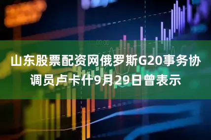 山东股票配资网俄罗斯G20事务协调员卢卡什9月29日曾表示