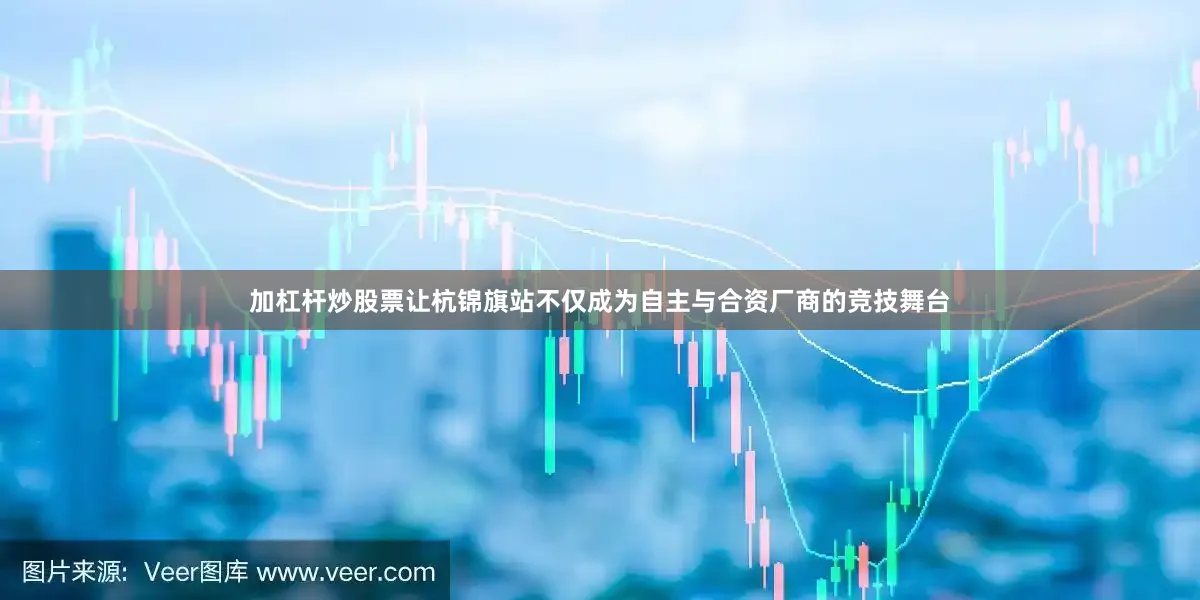 加杠杆炒股票让杭锦旗站不仅成为自主与合资厂商的竞技舞台