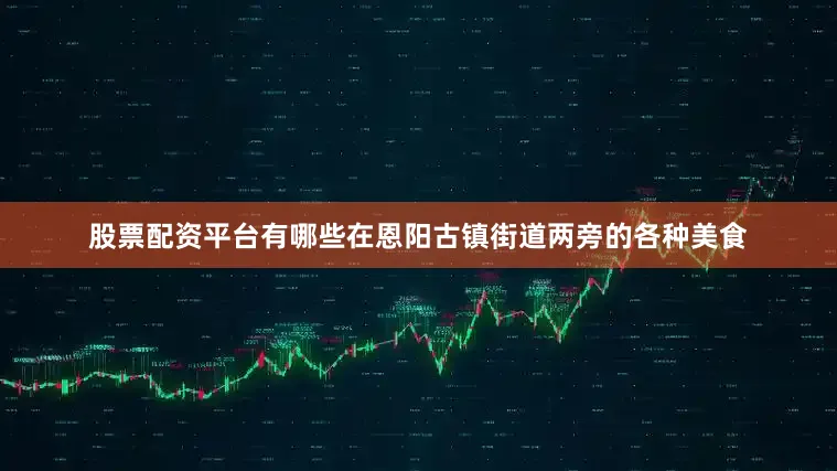 股票配资平台有哪些在恩阳古镇街道两旁的各种美食