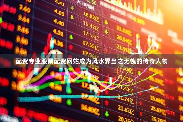 配资专业股票配资网站成为风水界当之无愧的传奇人物