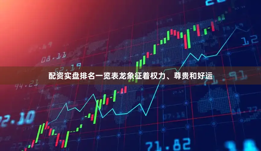 配资实盘排名一览表龙象征着权力、尊贵和好运